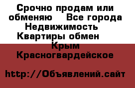 Срочно продам или обменяю  - Все города Недвижимость » Квартиры обмен   . Крым,Красногвардейское